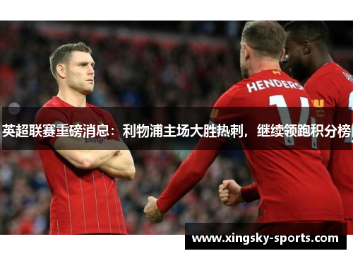 英超联赛重磅消息：利物浦主场大胜热刺，继续领跑积分榜